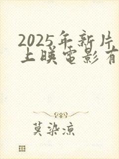2025年新片上映电影有哪些呢
