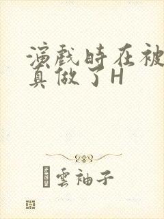演戏时在被子里真做了H