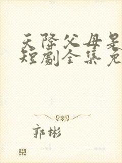 天降父母是大佬短剧全集免费播放