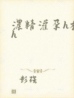 浓精灌孕h校园h