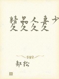 精品人妻少妇久久久久久