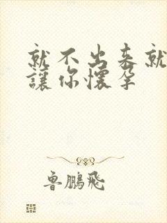 就不出来就是要让你怀孕