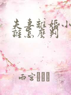 夫妻离婚小孩归谁怎么判