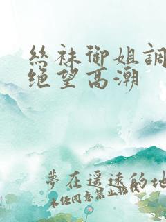 丝袜御姐调教出绝望高潮