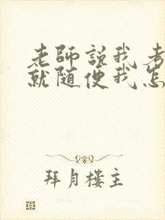 老师说我考好了就随便我怎样