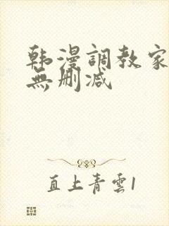 韩漫调教家政妇无删减