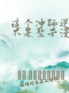 这个冲师逆徒才不是圣子漫画免费阅读