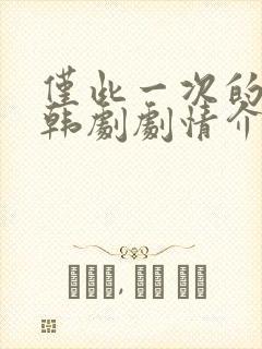 仅此一次的爱情韩剧剧情介绍