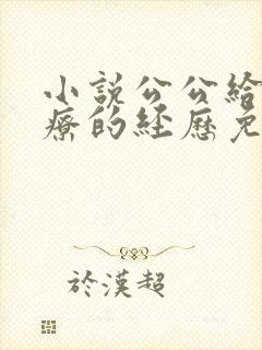 小说公公给我治疗的经历免费阅读