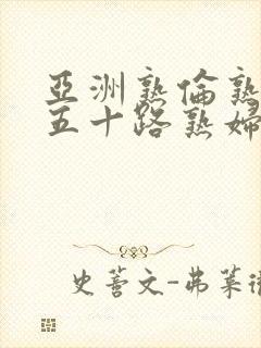 亚洲熟伦熟女新五十路熟妇日本昭和年代