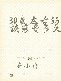 30岁左右的人谈恋爱多久结婚