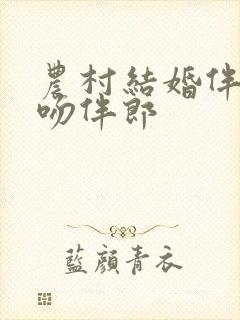 农村结婚伴娘舌吻伴郎