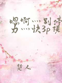 嗯啊灬别停灬用力灬快3p视频