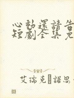心动还请告诉我短剧全集免费播放