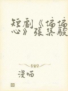 短剧《偏偏动了心》张集骏王格格