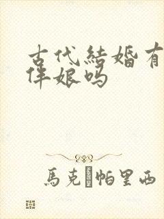 古代结婚有伴郎伴娘吗