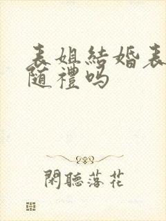 表姐结婚表弟要随礼吗