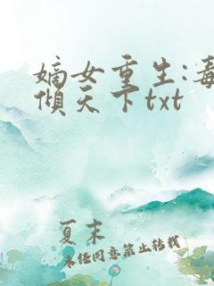 嫡女重生:毒妃倾天下txt