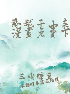 飞越千山来爱你漫画免费下拉式六漫画