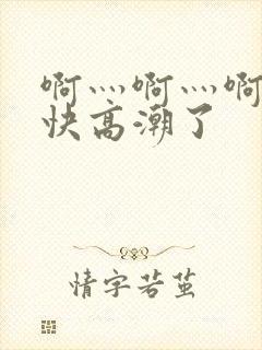 啊灬啊灬啊灬啊快高潮了