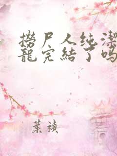 捞尸人纯洁的小龙完结了吗