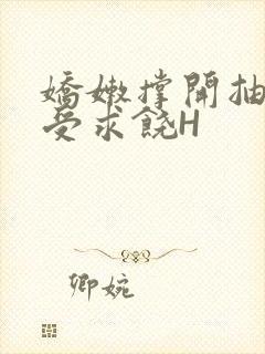 娇嫩撑开抽搐承受求饶H