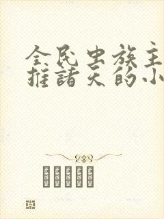 全民虫族主宰横推诸天的小说