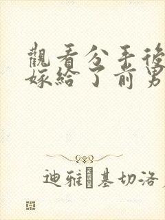 观看分手后,我嫁给了前男友的小叔小说