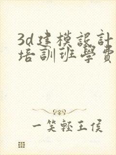 3d建模设计 培训班学费