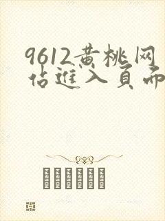 9612黄桃网站进入页面小说