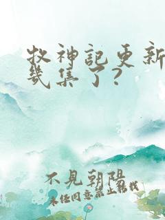 牧神记更新到第几集了?