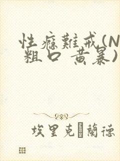 性瘾难戒(NP 粗口 黄暴)