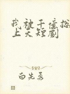 我被千亿总裁宠上天短剧