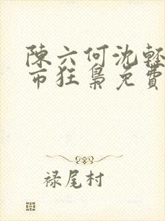 陈六何沈轻舞都市狂枭免费阅读笔趣