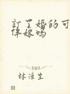 订了婚的可以当伴娘吗