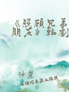 《照顾兄弟的女朋友》韩剧