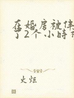 在婚房被伴郎c了2个小时视频