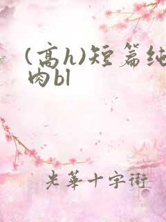 (高h)短篇纯肉bl