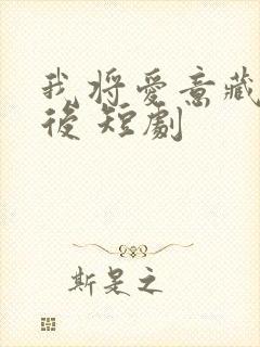 我将爱意藏于身后 短剧