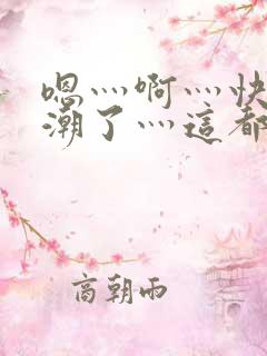 嗯灬啊灬快灬高潮了灬这都有水萝莉社