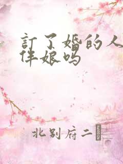 订了婚的人能当伴娘吗