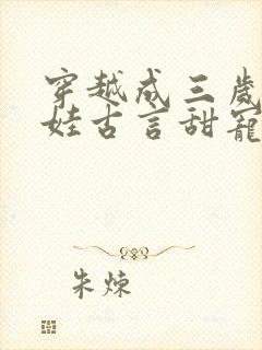 穿越成三岁小女娃古言甜宠文