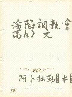 沦陷调教会所〈高h〉文