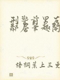 刑警前男友成我邻居笔趣阁