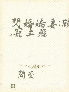 闪婚娇妻:顾少,宠上瘾