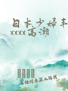 日本少妇丰满xxxxx高潮