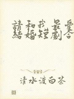 请和我最爱的人结婚短剧合集