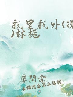 戏里戏外(现场)林栀