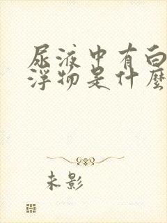 尿液中有白色漂浮物是什么原因