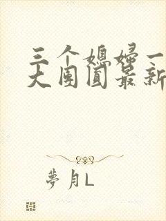 三个媳妇一锅烩大团圆最新章节